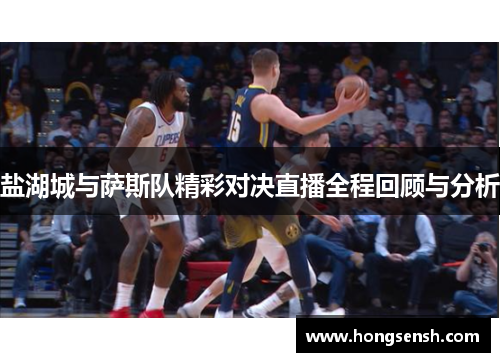 盐湖城与萨斯队精彩对决直播全程回顾与分析