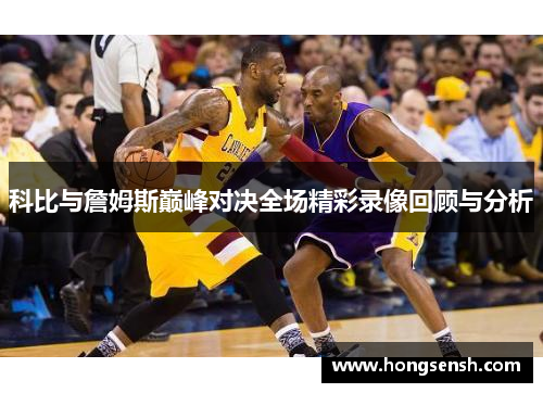 科比与詹姆斯巅峰对决全场精彩录像回顾与分析