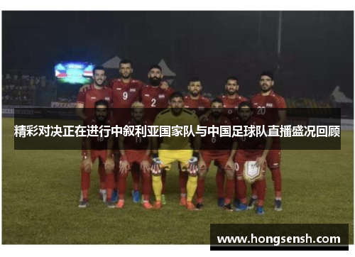 精彩对决正在进行中叙利亚国家队与中国足球队直播盛况回顾